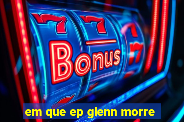 em que ep glenn morre